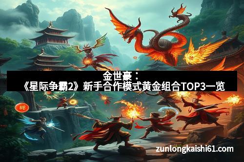 金世豪：《星际争霸2》新手合作模式黄金组合TOP3一览