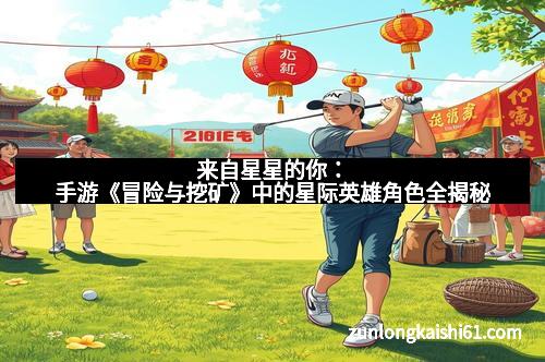 来自星星的你：手游《冒险与挖矿》中的星际英雄角色全揭秘